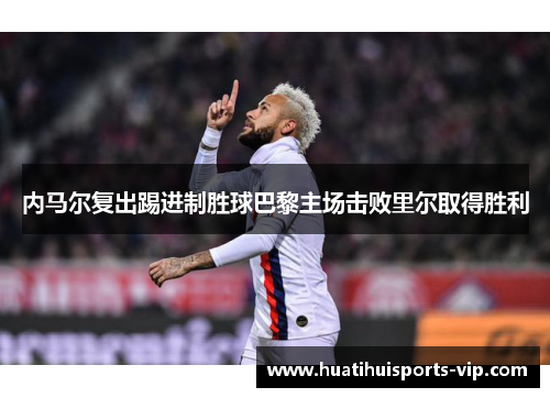 内马尔复出踢进制胜球巴黎主场击败里尔取得胜利