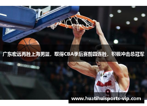 广东宏远再胜上海男篮，取得CBA季后赛前四连胜，积极冲击总冠军