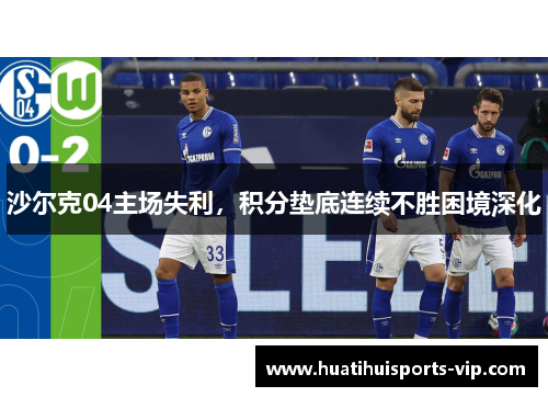 沙尔克04主场失利，积分垫底连续不胜困境深化