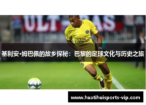 基利安·姆巴佩的故乡探秘：巴黎的足球文化与历史之旅