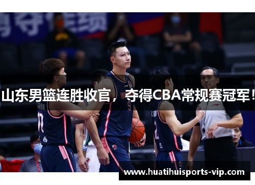 山东男篮连胜收官，夺得CBA常规赛冠军！