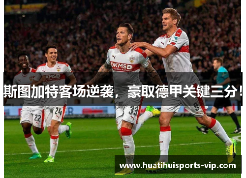 斯图加特客场逆袭，豪取德甲关键三分！