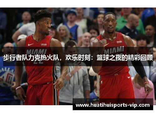 步行者队力克热火队，欢乐时刻：篮球之夜的精彩回顾