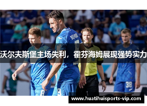 沃尔夫斯堡主场失利，霍芬海姆展现强势实力