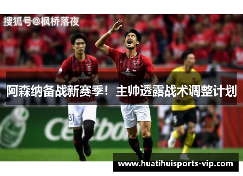 阿森纳备战新赛季！主帅透露战术调整计划