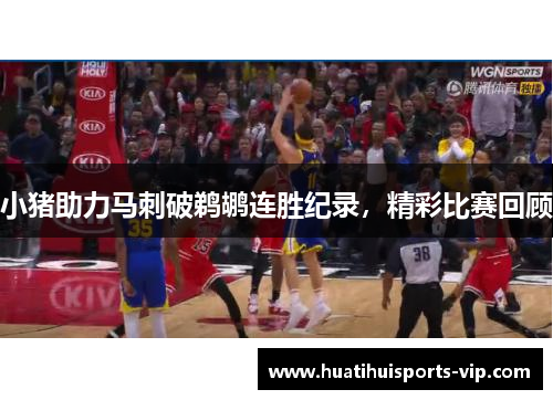 小猪助力马刺破鹈鹕连胜纪录，精彩比赛回顾