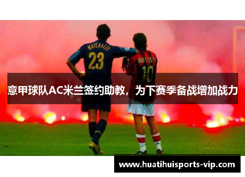 意甲球队AC米兰签约助教，为下赛季备战增加战力