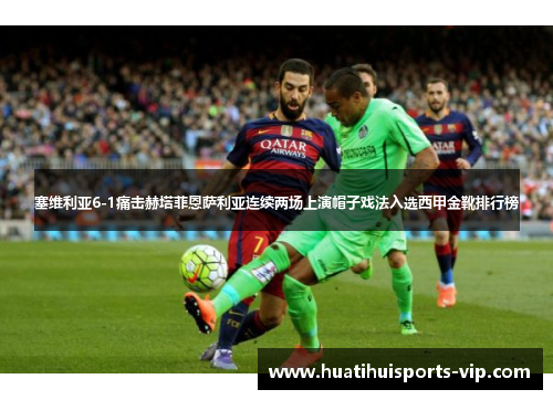 塞维利亚6-1痛击赫塔菲恩萨利亚连续两场上演帽子戏法入选西甲金靴排行榜