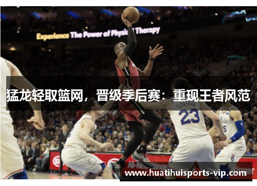 猛龙轻取篮网，晋级季后赛：重现王者风范