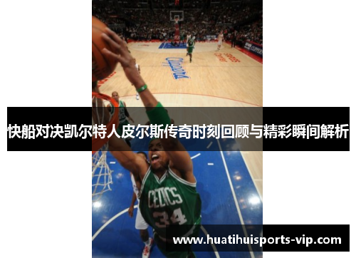 快船对决凯尔特人皮尔斯传奇时刻回顾与精彩瞬间解析