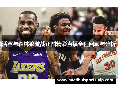 活塞与森林狼激战正酣精彩直播全程回顾与分析