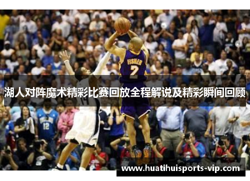 湖人对阵魔术精彩比赛回放全程解说及精彩瞬间回顾