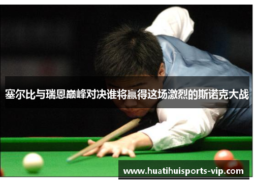 塞尔比与瑞恩巅峰对决谁将赢得这场激烈的斯诺克大战